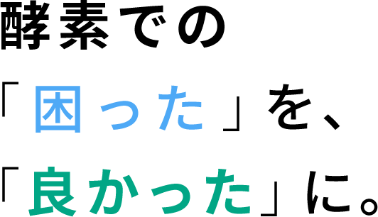 酵素での「困った」を、「良かった」に。